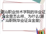 潮汕职业技术学院的毕业证含金量怎么样，为什么(潮汕职院毕业证含金量)