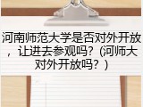河南师范大学是否对外开放，让进去参观吗？(河师大对外开放吗？)