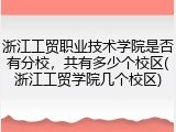 浙江工贸职业技术学院是否有分校，共有多少个校区(浙江工贸学院几个校区)
