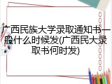 广西民族大学录取通知书一般什么时候发(广西民大录取书何时发)