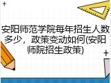 安阳师范学院每年招生人数多少，政策变动如何(安阳师院招生政策)