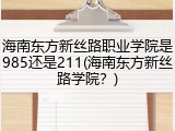 海南东方新丝路职业学院是985还是211(海南东方新丝路学院？)