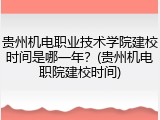 贵州机电职业技术学院建校时间是哪一年？(贵州机电职院建校时间)