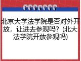 北京大学法学院是否对外开放，让进去参观吗？(北大法学院开放参观吗)
