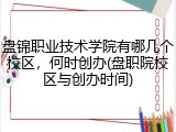 盘锦职业技术学院有哪几个校区，何时创办(盘职院校区与创办时间)