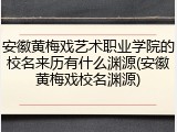 安徽黄梅戏艺术职业学院的校名来历有什么渊源(安徽黄梅戏校名渊源)