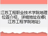 江苏工程职业技术学院地理位置介绍，详细地址在哪(江苏工程学院地址)