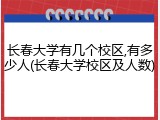 长春大学有几个校区,有多少人(长春大学校区及人数)