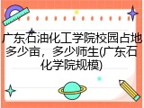 广东石油化工学院校园占地多少亩，多少师生(广东石化学院规模)