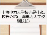 上海电力大学校训是什么，校长介绍(上海电力大学校训校长)