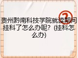 贵州黔南科技学院就读期间挂科了怎么办呢？(挂科怎么办)