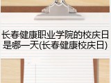 长春健康职业学院的校庆日是哪一天(长春健康校庆日)
