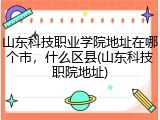 山东科技职业学院地址在哪个市，什么区县(山东科技职院地址)