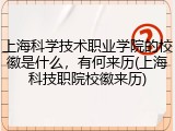上海科学技术职业学院的校徽是什么，有何来历(上海科技职院校徽来历)