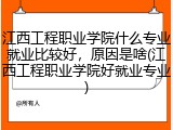 江西工程职业学院什么专业就业比较好，原因是啥(江西工程职业学院好就业专业)