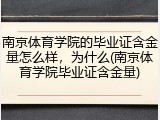 南京体育学院的毕业证含金量怎么样，为什么(南京体育学院毕业证含金量)