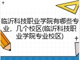 临沂科技职业学院有哪些专业，几个校区(临沂科技职业学院专业校区)