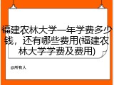 福建农林大学一年学费多少钱，还有哪些费用(福建农林大学学费及费用)