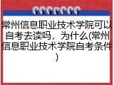 常州信息职业技术学院可以自考去读吗，为什么(常州信息职业技术学院自考条件)