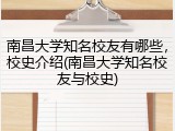 南昌大学知名校友有哪些，校史介绍(南昌大学知名校友与校史)