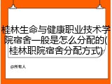 桂林生命与健康职业技术学院宿舍一般是怎么分配的(桂林职院宿舍分配方式)