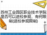 苏州工业园区职业技术学院是否可以进校参观，有何限制(进校参观限制)