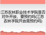 江苏农林职业技术学院是否对外开放，要预约吗(江苏农林学院开放需预约吗)