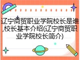 辽宁商贸职业学院校长是谁,校长基本介绍(辽宁商贸职业学院校长简介)