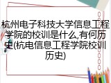 杭州电子科技大学信息工程学院的校训是什么,有何历史(杭电信息工程学院校训历史)