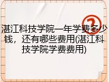 湛江科技学院一年学费多少钱，还有哪些费用(湛江科技学院学费费用)