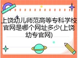 上饶幼儿师范高等专科学校官网是哪个网址多少(上饶幼专官网)