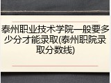 泰州职业技术学院一般要多少分才能录取(泰州职院录取分数线)
