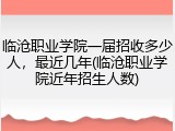 临沧职业学院一届招收多少人，最近几年(临沧职业学院近年招生人数)