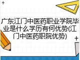 广东江门中医药职业学院毕业是什么学历有何优势(江门中医药职院优势)