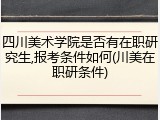 四川美术学院是否有在职研究生,报考条件如何(川美在职研条件)