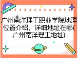 广州南洋理工职业学院地理位置介绍，详细地址在哪(广州南洋理工地址)