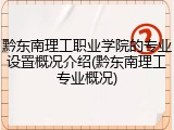 黔东南理工职业学院的专业设置概况介绍(黔东南理工专业概况)