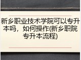 新乡职业技术学院可以专升本吗，如何操作(新乡职院专升本流程)