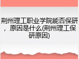 荆州理工职业学院能否保研，原因是什么(荆州理工保研原因)