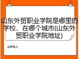 山东外贸职业学院是哪里的学校，在哪个城市(山东外贸职业学院地址)