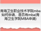 青海卫生职业技术学院mba如何申请，是否有mba(青海卫生学院MBA申请)