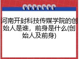 河南开封科技传媒学院的创始人是谁，前身是什么(创始人及前身)