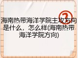 海南热带海洋学院主攻方向是什么，怎么样(海南热带海洋学院方向)