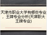 天津市职业大学有哪些专业，王牌专业分析(天津职大王牌专业)