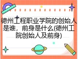 德州工程职业学院的创始人是谁，前身是什么(德州工院创始人及前身)