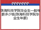 珠海科技学院毕业生一般年薪多少钱(珠海科技学院毕业生年薪)