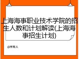 上海海事职业技术学院的招生人数和计划解读(上海海事招生计划)