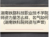 湖南铁路科技职业技术学院师资力量怎么样，名气如何(湖南铁科院师资与声誉)