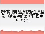 呼和浩特职业学院招生类型及申请条件解读(呼职招生类型条件)