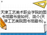 天津工艺美术职业学院的图书馆藏书量如何，简介(天津工艺美院图书馆藏书)